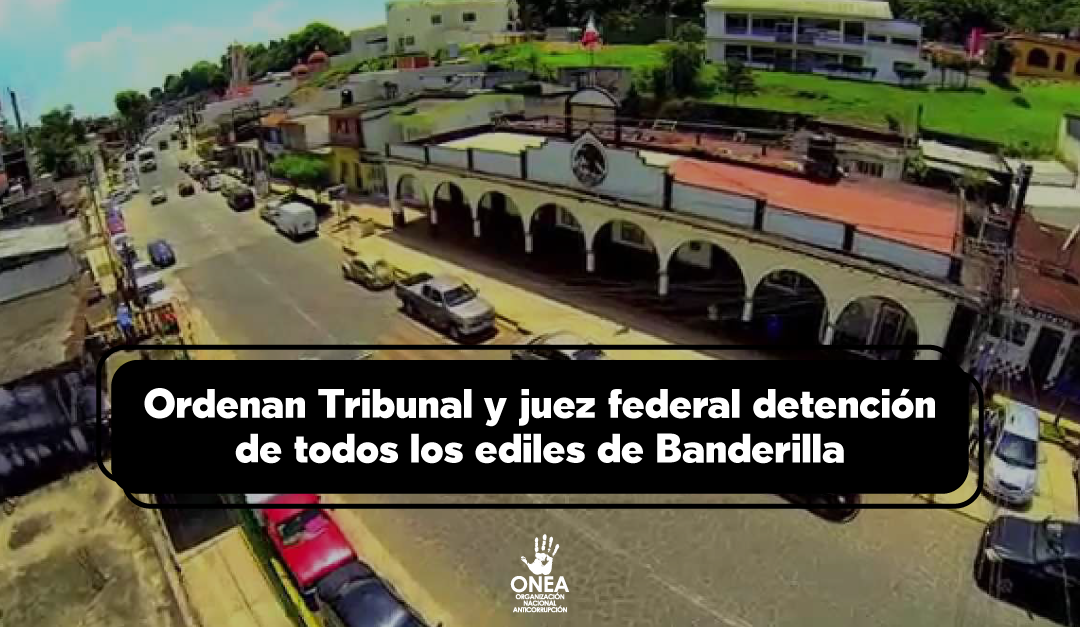 Ordenan Tribunal y juez federal detención de todos los ediles de Banderilla