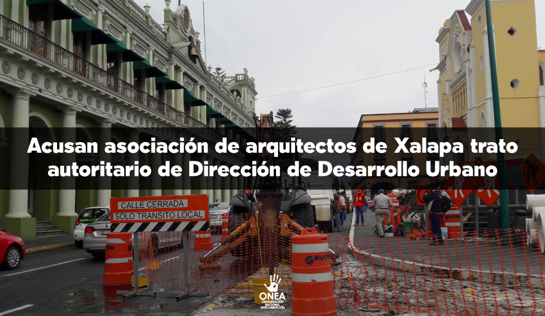 Acusa asociación de arquitectos de Xalapa trato autoritario de Dirección de Desarrollo Urbano.